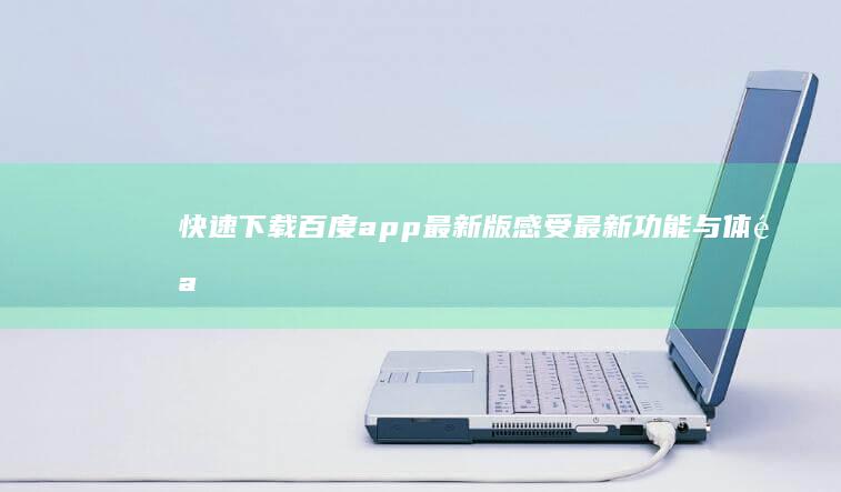 快速下载百度app最新版：感受最新功能与体验