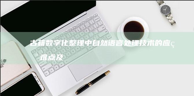 古籍数字化整理中自然语言处理技术的应用难点及克服策略探讨